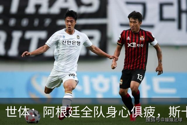 世体：阿根廷全队身心俱疲，斯卡洛尼在评估如何重新激活球队