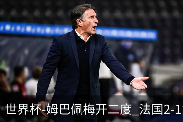 世界杯-姆巴佩梅开二度 法国2-1力擒丹麦提前出线