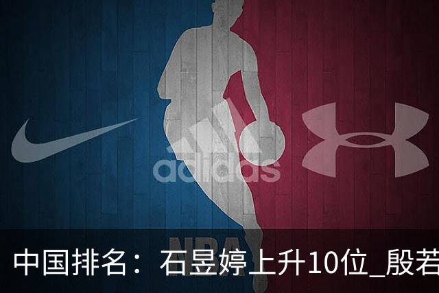 中国排名：石昱婷上升10位 殷若宁保持第六不变