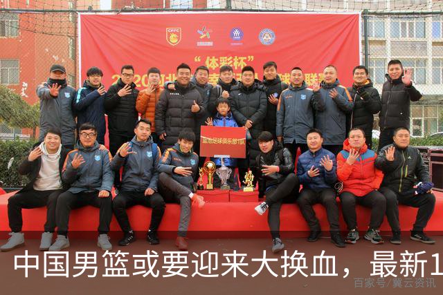 中国男篮或要迎来大换血，最新12人大名单预测出炉，男篮赢球悬了