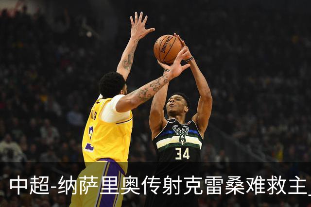 中超-纳萨里奥传射克雷桑难救主 河南2-1泰山近17年客场首胜
