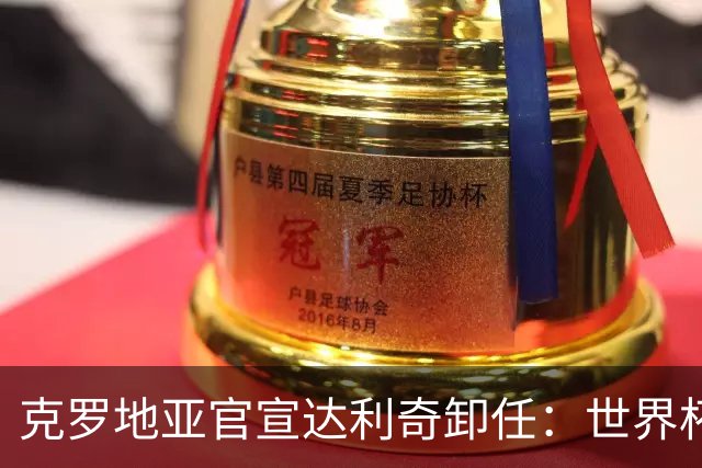 克罗地亚官宣达利奇卸任：世界杯1亚1季 本届止步32强