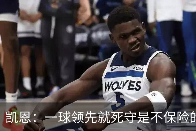 凯恩：一球领先就死守是不保险的 以这种方式输很心碎