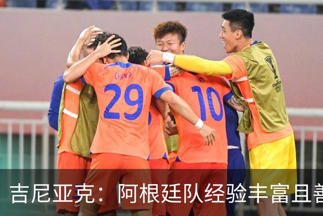 吉尼亚克：阿根廷队经验丰富且善于处理比赛，这将成明显优势