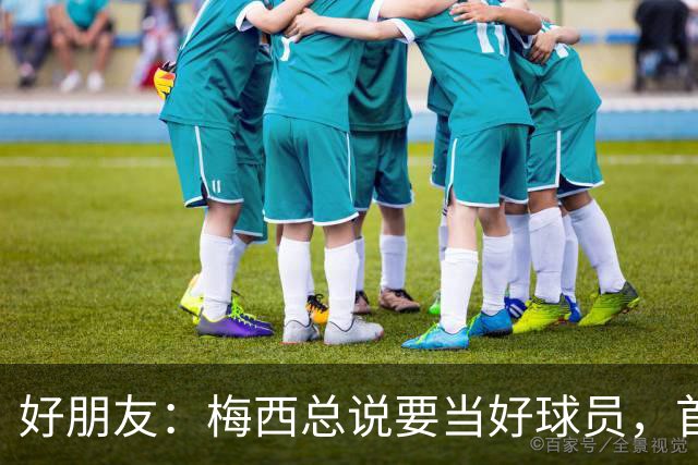 好朋友：梅西总说要当好球员，首先必须是个好人！