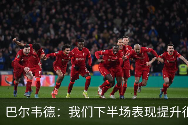 巴尔韦德：我们下半场表现提升很多，展现了球队的风格
