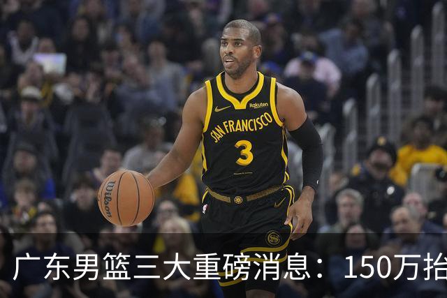 广东男篮三大重磅消息：150万抬到180万留奎因，徐杰甩掉70万童工价，周鹏双重身份回归