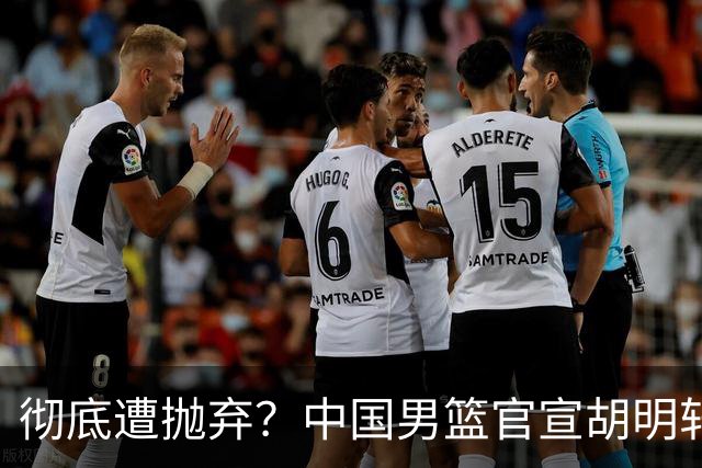 彻底遭抛弃？中国男篮官宣胡明轩离队，连续2场热身赛均遭冷藏