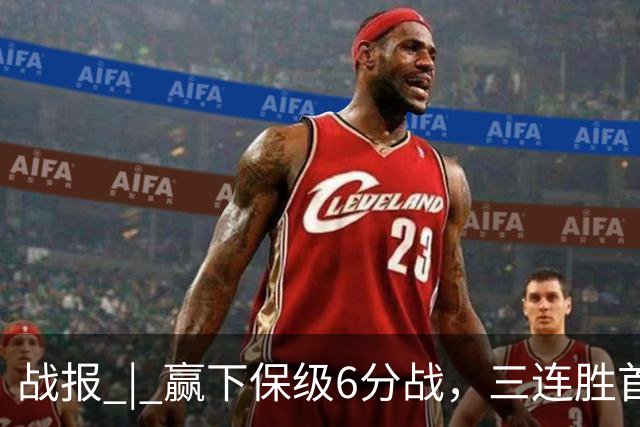 战报 | 赢下保级6分战，三连胜首次跳出降级区！