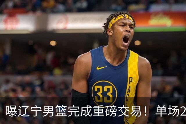 曝辽宁男篮完成重磅交易！单场27+4潜力后卫即将加盟，未来或接班赵继伟