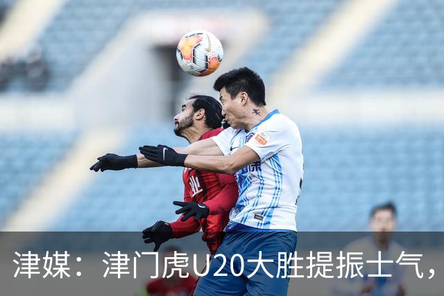 津媒：津门虎U20大胜提振士气，赛前于根伟鼓励了几名年轻球员