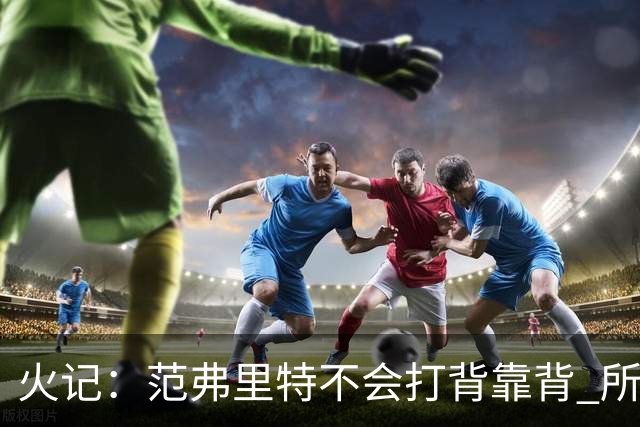 火记：范弗里特不会打背靠背 所以控卫仍需补强 斯玛特就不错