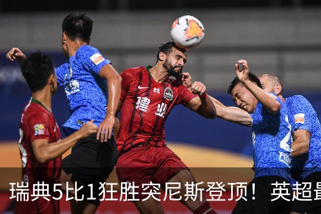 瑞典5比1狂胜突尼斯登顶！英超最贵球员独造3球，替补球员17秒神迹
