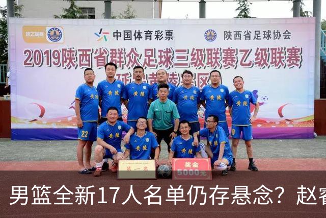 男篮全新17人名单仍存悬念？赵睿、周琦还未确定 最终12人初见端倪