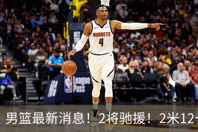 男篮最新消息！2将驰援！2米12长人可替代王少杰，朱芳雨留后手，焦泊乔17分回暖