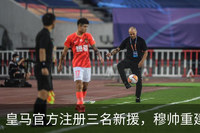 皇马官方注册三名新援，穆帅重建防线已锁定2026/27赛季