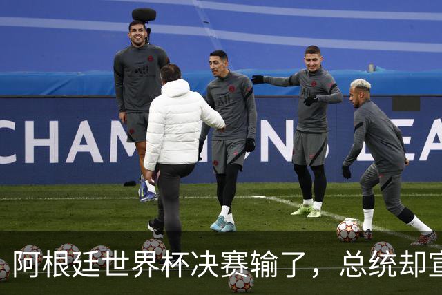 阿根廷世界杯决赛输了，总统却宣布全国放假庆祝“成就”