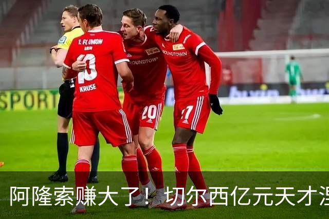 阿隆索赚大了！切尔西亿元天才涅槃重生！队内全员看懵