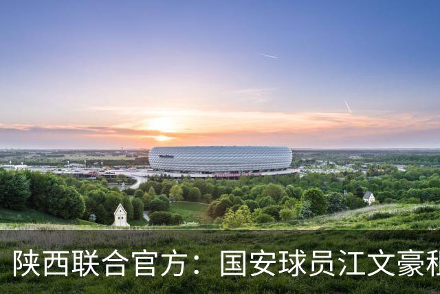 陕西联合官方：国安球员江文豪租借加盟球队，合同至本赛季结束
