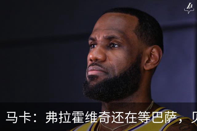 马卡：弗拉霍维奇还在等巴萨，贝西克塔斯已逐渐失去兴趣