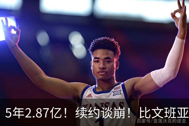 5年2.87亿！续约谈崩！比文班亚马还贵