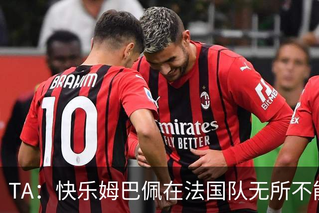 TA：快乐姆巴佩在法国队无所不能，皇马应给予他更多进攻自由度